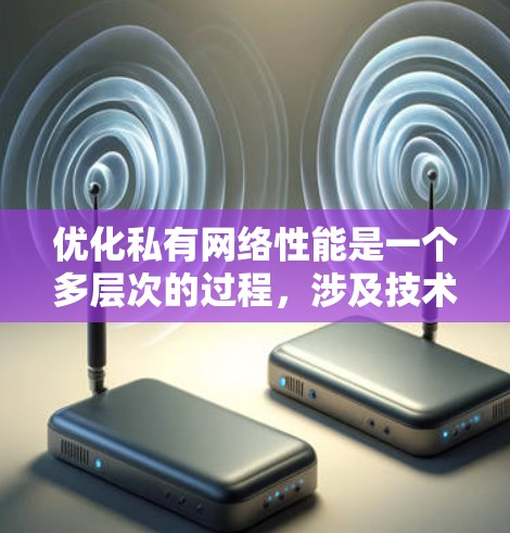 优化私有网络性能是一个多层次的过程，涉及技术和策略的综合应用。以下是一个有条理的优化步骤指南