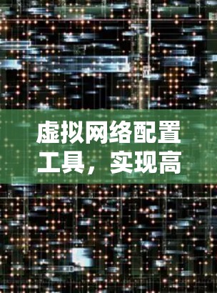 虚拟网络配置工具，实现高效网络管理的关键