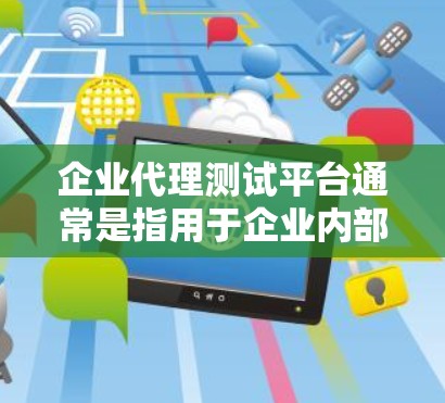 企业代理测试平台通常是指用于企业内部或外部团队协作进行测试管理和执行的平台。这样的平台通常包含多种功能,以帮助企业高效地管理测试流程,确保产品质量和用户体验 企业代理测试平台通常是指用于企业内部或外部团队协作进行测试管理和执行的平台。这样的平台通常包含多种功能,以帮助企业高效地管理测试流程,确保产品质量和用户体验