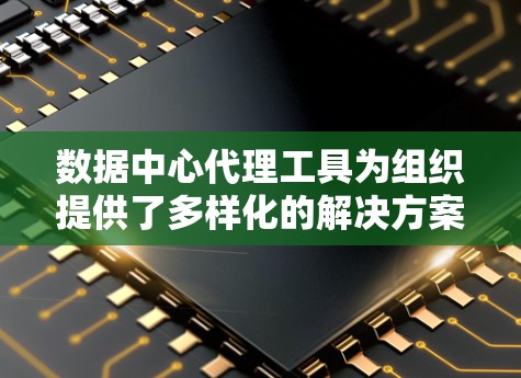 数据中心代理工具为组织提供了多样化的解决方案,能够满足不同需求。以下是对这些工具的分类和总结,帮助您做出明智的选择 数据中心代理工具为组织提供了多样化的解决方案,能够满足不同需求。以下是对这些工具的分类和总结,帮助您做出明智的选择