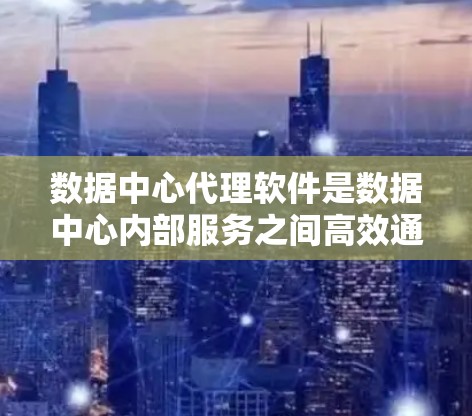 数据中心代理软件是数据中心内部服务之间高效通信的重要工具,通过优化数据传输和资源利用,显著提升性能和可靠性。以下是对数据中心代理软件的详细分析和总结 数据中心代理软件是数据中心内部服务之间高效通信的重要工具,通过优化数据传输和资源利用,显著提升性能和可靠性。以下是对数据中心代理软件的详细分析和总结
