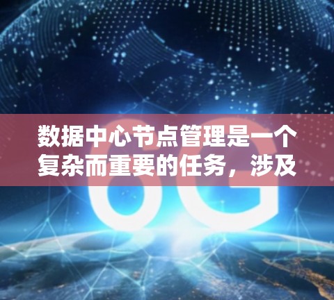 数据中心节点管理是一个复杂而重要的任务,涉及多个方面的知识和技能。以下是对数据中心节点管理的详细总结 数据中心节点管理是一个复杂而重要的任务,涉及多个方面的知识和技能。以下是对数据中心节点管理的详细总结
