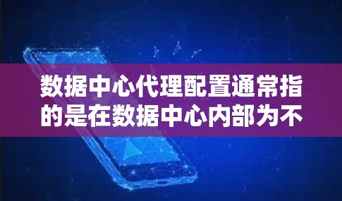 数据中心代理配置通常指的是在数据中心内部为不同的服务或应用部署代理服务器，用于处理网络请求、负载均衡、安全防护等任务。以下是一些常见的数据中心代理配置相关内容和注意事项