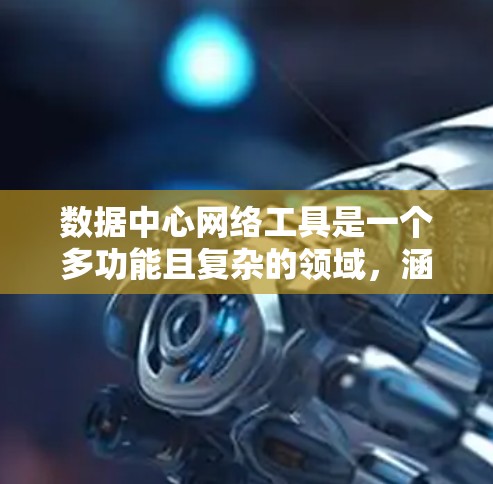 数据中心网络工具是一个多功能且复杂的领域，涵盖监控、虚拟化、流量分析、安全、自动化、容器化、负载均衡和测试等多个方面。以下是对这些工具的详细分析和总结