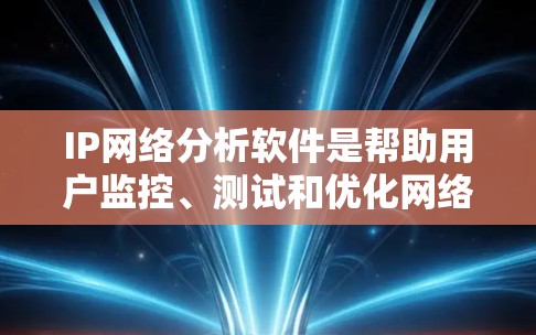 IP网络分析软件是帮助用户监控、测试和优化网络连接的重要工具。以下是关于这些软件的详细介绍 IP网络分析软件是帮助用户监控、测试和优化网络连接的重要工具。以下是关于这些软件的详细介绍