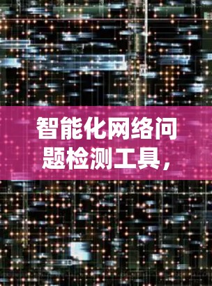 智能化网络问题检测工具，提升通信系统可靠性