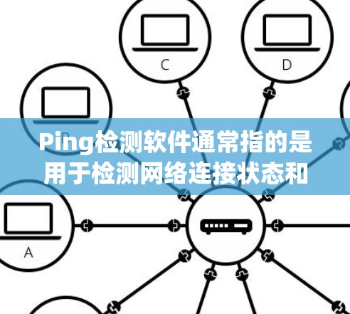 Ping检测软件通常指的是用于检测网络连接状态和延迟的工具。以下是一些常用的Ping检测软件和方法