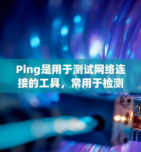 Ping是用于测试网络连接的工具，常用于检测目标设备是否可达以及网络延迟如何。以下是使用Ping命令的基本步骤和注意事项