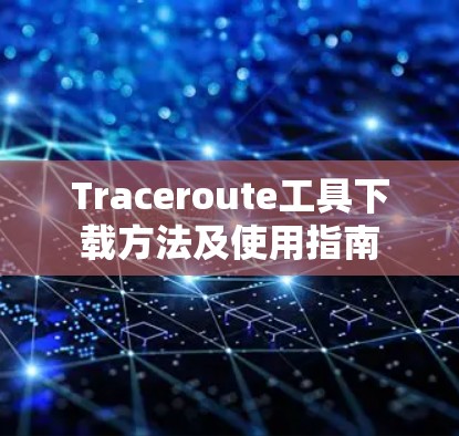 Traceroute工具下载方法及使用指南 Traceroute工具下载方法及使用指南