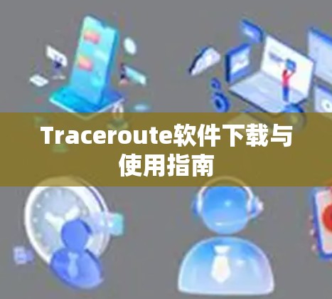 Traceroute软件下载与使用指南 Traceroute软件下载与使用指南