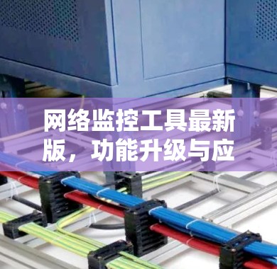 网络监控工具最新版，功能升级与应用场景