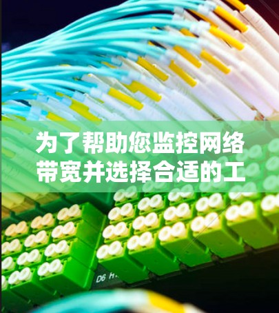 为了帮助您监控网络带宽并选择合适的工具，以下是一个清晰的总结和建议