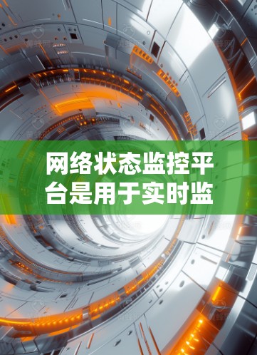 网络状态监控平台是用于实时监控和管理网络环境的综合性工具，帮助管理员全面了解网络的健康状况。以下是网络状态监控平台的详细解析