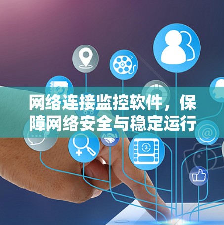 网络连接监控软件,保障网络安全与稳定运行 网络连接监控软件,保障网络安全与稳定运行