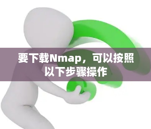 要下载Nmap,可以按照以下步骤操作 要下载Nmap,可以按照以下步骤操作