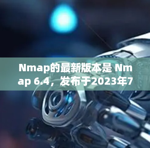 Nmap的最新版本是 Nmap 6.4,发布于2023年7月。以下是最新版本的主要更新和改进 Nmap的最新版本是 Nmap 6.4,发布于2023年7月。以下是最新版本的主要更新和改进