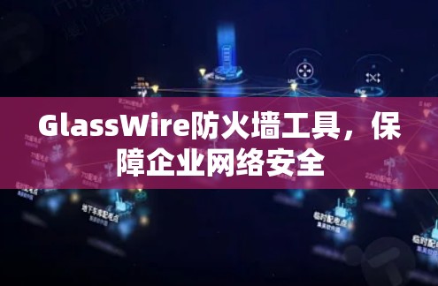 GlassWire防火墙工具，保障企业网络安全