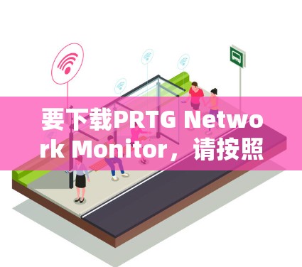 要下载PRTG Network Monitor,请按照以下步骤操作 要下载PRTG Network Monitor,请按照以下步骤操作