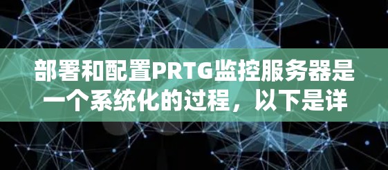 部署和配置PRTG监控服务器是一个系统化的过程，以下是详细的步骤指南
