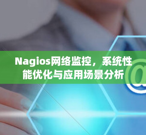 Nagios网络监控，系统性能优化与应用场景分析