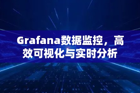 Grafana数据监控,高效可视化与实时分析 Grafana数据监控,高效可视化与实时分析