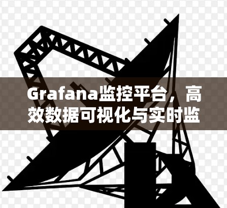 Grafana监控平台，高效数据可视化与实时监控解决方案