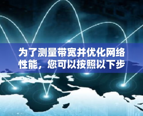 为了测量带宽并优化网络性能，您可以按照以下步骤操作