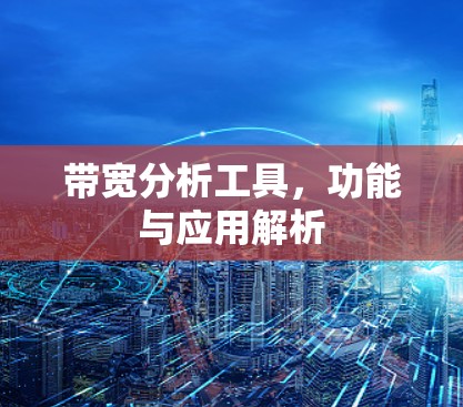带宽分析工具,功能与应用解析 带宽分析工具,功能与应用解析
