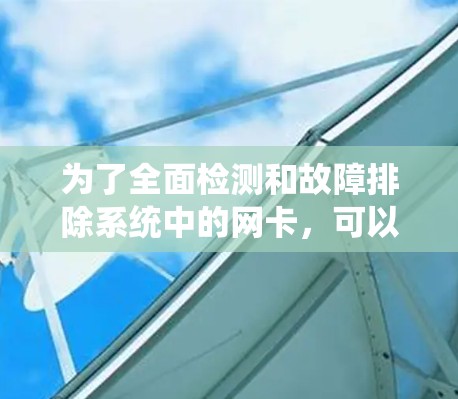 为了全面检测和故障排除系统中的网卡，可以按照以下步骤使用适当的工具