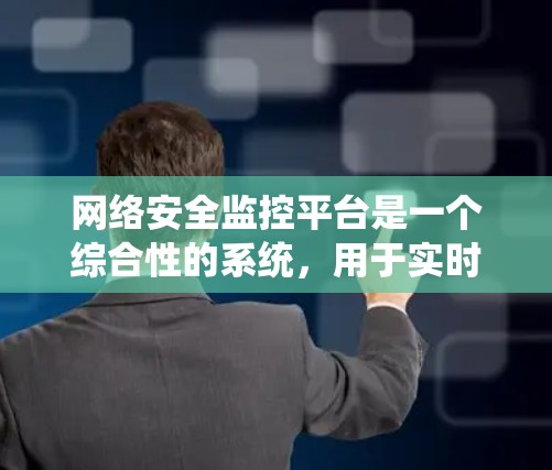网络安全监控平台是一个综合性的系统,用于实时监控、分析和管理网络安全。以下是其关键功能和考虑因素 网络安全监控平台是一个综合性的系统,用于实时监控、分析和管理网络安全。以下是其关键功能和考虑因素