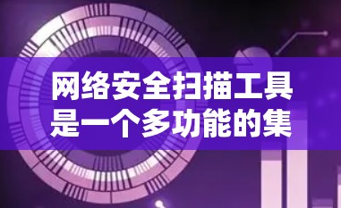 网络安全扫描工具是一个多功能的集合，能够帮助用户发现和防御网络中的安全漏洞和威胁。以下是对这些工具的详细分类和适用场景的总结