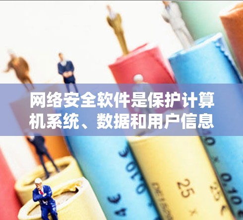 网络安全软件是保护计算机系统、数据和用户信息免受威胁的重要工具。以下是一些常见的网络安全软件及其功能和用途