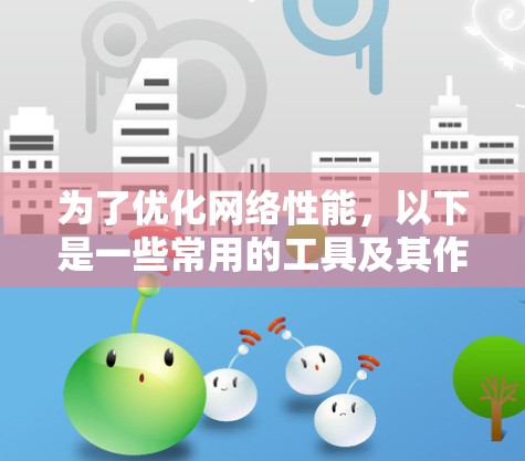 为了优化网络性能，以下是一些常用的工具及其作用和使用方法的总结