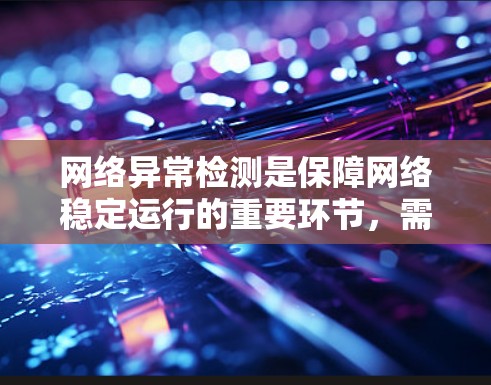 网络异常检测是保障网络稳定运行的重要环节，需要使用合适的工具来监控和分析网络状况。以下是一些常用的网络异常检测工具及其作用