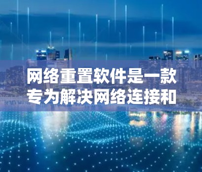 网络重置软件是一款专为解决网络连接和性能问题设计的工具,它能够通过调整网络设置来恢复或优化网络环境。以下是对网络重置软件的详细分析和使用指南