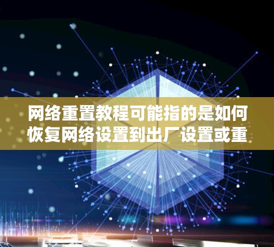 网络重置教程可能指的是如何恢复网络设置到出厂设置或重新安装网络配置。以下是一些常见的网络重置方法，适用于不同类型的设备和系统