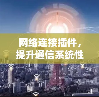 网络连接插件，提升通信系统性能的关键技术