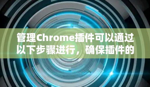 管理Chrome插件可以通过以下步骤进行,确保插件的正常运行和数据安全 管理Chrome插件可以通过以下步骤进行,确保插件的正常运行和数据安全