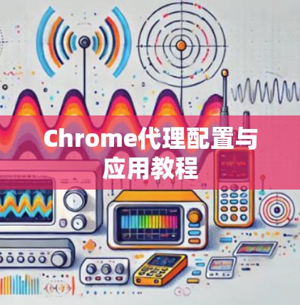 Chrome代理配置与应用教程 Chrome代理配置与应用教程