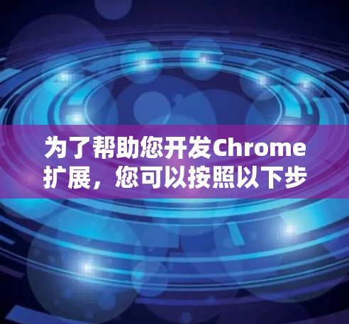 为了帮助您开发Chrome扩展，您可以按照以下步骤选择和配置合适的工具，并结合Chrome扩展开发者的工具进行项目开发