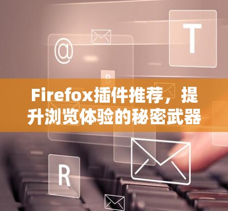 Firefox插件推荐，提升浏览体验的秘密武器
