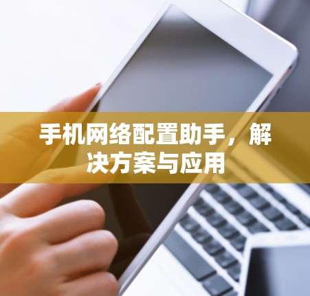 手机网络配置助手，解决方案与应用