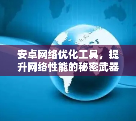安卓<strong>网络优化</strong>工具,提升网络性能的秘密武器