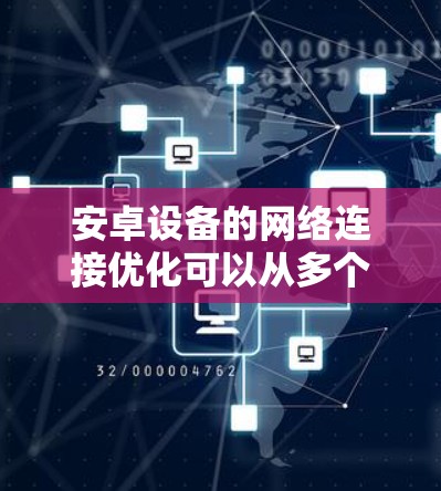 安卓设备的网络连接优化可以从多个方面入手,包括网络设置、数据管理、信号优化等。以下是一些常见的优化方法和建议