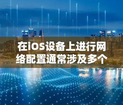 在iOS设备上进行网络配置通常涉及多个步骤和考虑因素。以下是一个有条理的指南,帮助您完成网络配置 在iOS设备上进行网络配置通常涉及多个步骤和考虑因素。以下是一个有条理的指南,帮助您完成网络配置