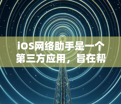 iOS网络助手是一个第三方应用,旨在帮助用户更好地管理网络设置,优化数据使用和连接体验。以下是使用网络助手的步骤和注意事项 iOS网络助手是一个第三方应用,旨在帮助用户更好地管理网络设置,优化数据使用和连接体验。以下是使用网络助手的步骤和注意事项