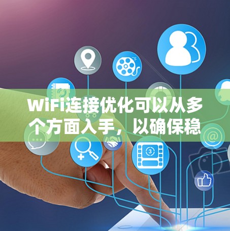 WiFi连接优化可以从多个方面入手，以确保稳定、高效的网络连接。以下是一些常见的优化方法和建议
