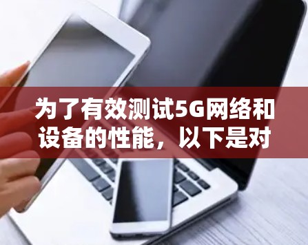 为了有效测试5G网络和设备的性能，以下是对5G连接测试工具的详细分析和建议