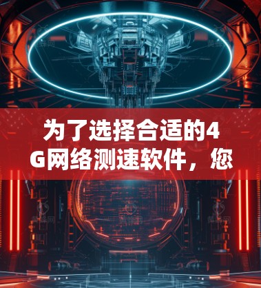 为了选择合适的4G网络测速软件，您可以按照以下步骤进行