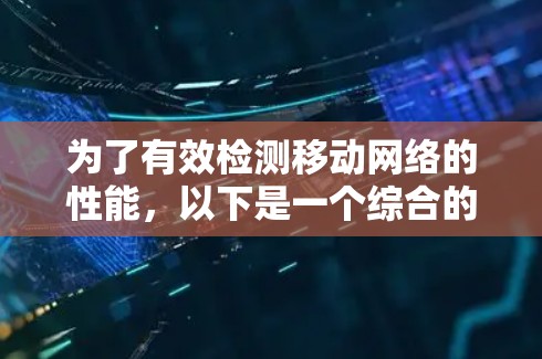 为了有效检测移动网络的性能，以下是一个综合的解决方案，结合了多种工具和考虑因素